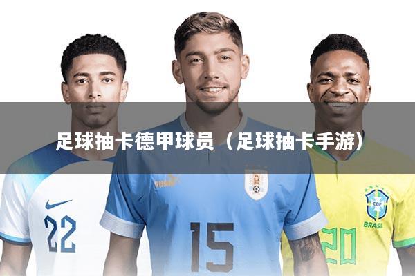 足球抽卡德甲球员（足球抽卡手游）