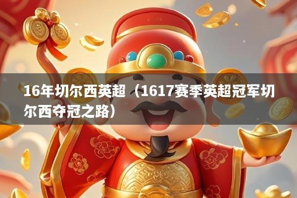 16年切尔西英超(1617赛季英超冠军切尔西夺冠之路)