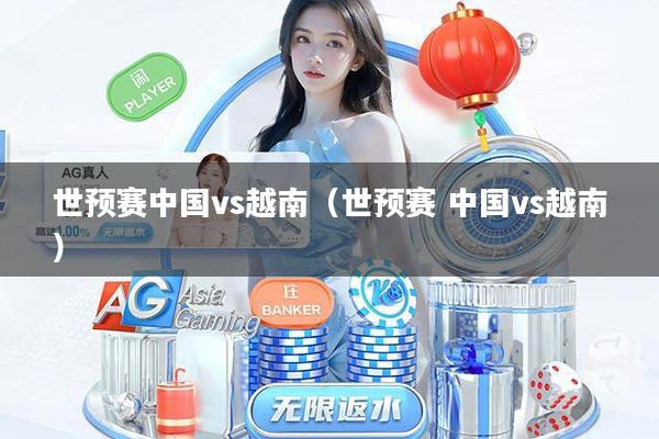 世预赛中国vs越南（世预赛 中国vs越南）