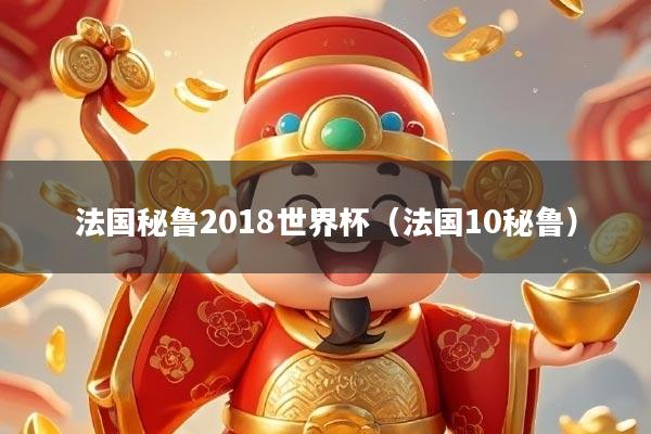 法国秘鲁2018世界杯(法国10秘鲁)