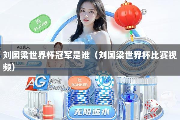 刘国梁世界杯冠军是谁（刘国梁世界杯比赛视频）