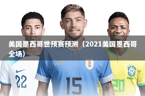 美国墨西哥世预赛预测（2021美国墨西哥全场）