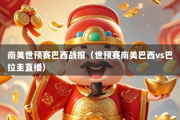 南美世预赛巴西战报（世预赛南美巴西vs巴拉圭直播）