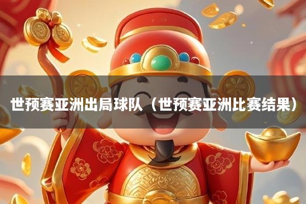 世预赛亚洲出局球队（世预赛亚洲比赛结果）