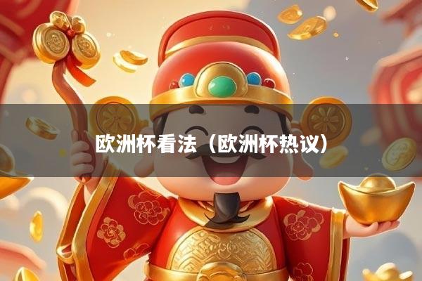 欧洲杯看法（欧洲杯热议）