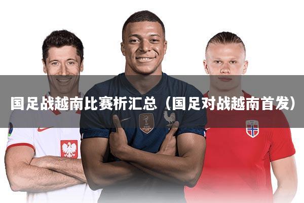 国足战越南比赛析汇总（国足对战越南首发）