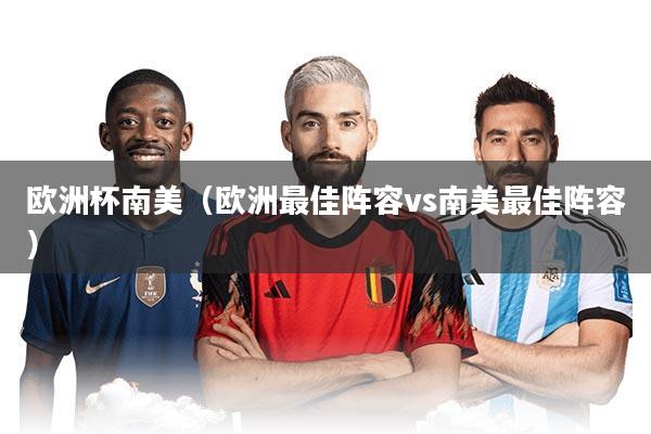 欧洲杯南美（欧洲最佳阵容vs南美最佳阵容）