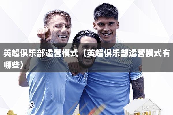 英超俱乐部运营模式（英超俱乐部运营模式有哪些）