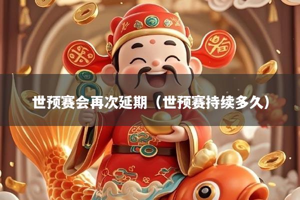 世预赛会再次延期（世预赛持续多久）