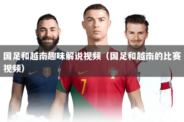 国足和越南趣味解说视频（国足和越南的比赛视频）
