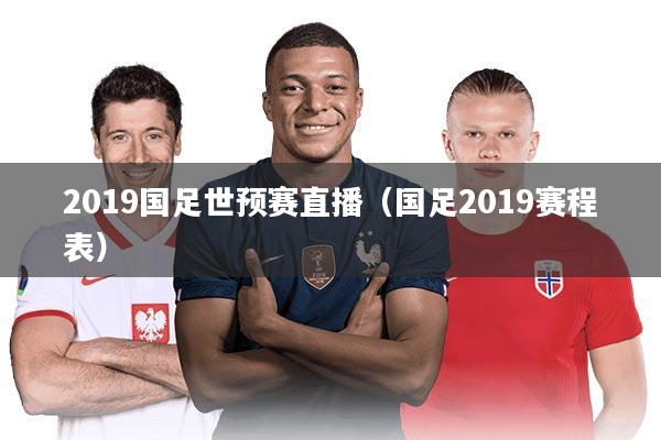 2019国足世预赛直播（国足2019赛程表）